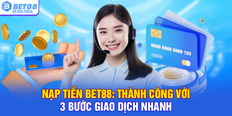 Nạp Tiền Bet88: Thành Công Với 3 Bước Giao Dịch Nhanh