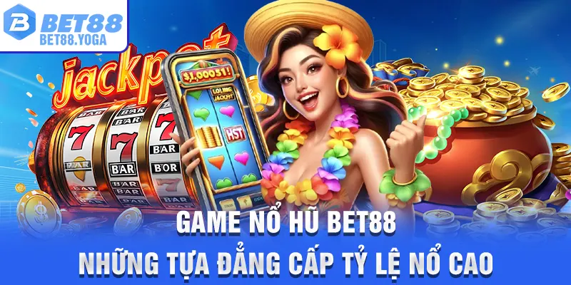 Game Nổ Hũ BET88 – Những Tựa Đẳng Cấp Tỷ Lệ Nổ Cao